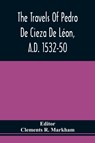 The Travels Of Pedro De Cieza De Leon, A.D. 1532-50, Contained In The First Part Of His Chronicle Of Peru - Clements R Markham - 9789354509827