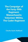 The Campaign Of The Forty-Fifth Regiment, Massachusetts Volunteer Militia, The Cadet Regiment - Charles Eustis Hubbard - 9789354549960