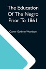 The Education Of The Negro Prior To 1861; A History Of The Education Of The Colored People Of The United States From The Beginning Of Slavery To The Civil War - Carter Godwin Woodson - 9789354590610