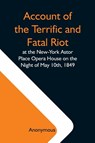 Account Of The Terrific And Fatal Riot At The New-York Astor Place Opera House On The Night Of May 10Th, 1849; With The Quarrels Of Forrest And Macready Including All The Causes Which Led To That Awful Tragedy Wherein An Infuriated Mob Was Quelled By The P - Anonymous - 9789354591112