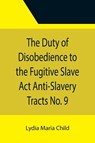 The Duty of Disobedience to the Fugitive Slave Act Anti-Slavery Tracts No. 9, An Appeal To The Legislators Of Massachusetts - Lydia Maria Child - 9789355395733