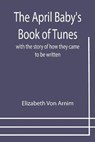 The April Baby's Book of Tunes; with the story of how they came to be written - VON ARNIM,  Elizabeth - 9789355399779