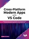 Cross-Platform Modern Apps with VS Code: Combine the power of EF Core, ASP.NET Core and Xamarin.Forms to Build Multi-platform Applications On Visual Studio Code - Ockert J. du Preez - 9789355510433