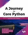 A Journey to Core Python: Experience the Applications of Tuples, Dictionary, Lists, Operators, Loops, Indexing, Slicing, and Matrices - Mr. Girish Kumar ; Dr. Ajay Shriram Kushwah ; Ms. Raji Ramakrishnan Nair ; Ms. Subhashiny G - 9789355511256