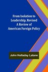 From Isolation to Leadership, Revised A Review of American Foreign Policy - John Holladay Latane - 9789356312357