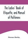 The Ladies' Book of Etiquette, and Manual of Politeness ;A Complete Hand Book for the Use of the Lady in Polite Society - Florence Hartley - 9789356574762