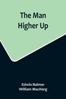 The Man Higher Up - Edwin Balmer ;  William Macharg - 9789356715219