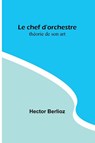 Le chef d'orchestre - Hector Berlioz - 9789357096874