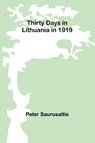 Thirty Days in Lithuania in 1919 - Peter Saurusaitis - 9789357949507