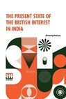 The Present State Of The British Interest In India - Anonymous - 9789358007497