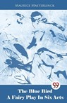 The Blue Bird A Fairy Play In Six Acts - Maurice Maeterlinck - 9789358011951