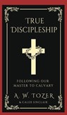 True Discipleship - A. W. Tozer ;  Caleb Sinclair - 9789358371031