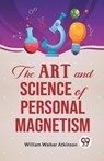 The Art and Science of Personal Magnetism - William Walker Atkinson - 9789358596472