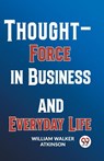 Thought-Force In Business And Everyday Life - William Walker Atkinson - 9789358596533