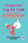 Thought Vibration or the Law of Attraction in the Thought World - William Walker Atkinson - 9789358596540