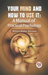Your Mind And How To Use It: A Manual Of Practical Psychology - William Walker Atkinson - 9789358596694