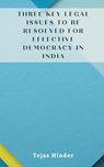 THREE KEY LEGAL ISSUES TO BE RESOLVED FOR EFFECTIVE DEMOCRACY IN INDIA - Tejas Hinder - 9789358814934