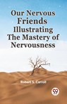 Our Nervous Friends Illustrating the Mastery of Nervousness - Robert S. Carroll - 9789359320410