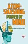 Atom-Smashing Power of Mind - Charles Fillmore - 9789359394367