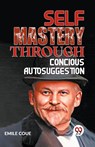 Self Mastery Through Conscious Autosuggestion - Emile Coue - 9789359394657