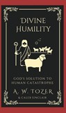 Divine Humility - A. W. Tozer ; Caleb Sinclair - 9789360079512