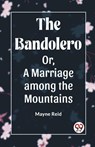 The Bandolero; Or, A Marriage among the Mountains (Edition2023) - Mayne Reid - 9789360463618