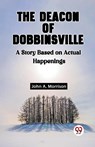 The Deacon Of Dobbinsville A Story Based On Actual Happenings - John A Morrison - 9789361159022