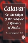 CalavarOr, The Knight of The Conquest A Romance of Mexico (Edition2023) - Robert Montgomery Bird - 9789362203205