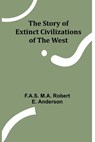 The Story of Extinct Civilizations of the West - F a S M a Robert E Anderson - 9789362924551