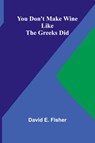 You Don't Make Wine Like the Greeks Did - David E. Fisher - 9789362999887