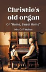 Christie's old organ Or "Home, Sweet Home" - Mrs O F Walton - 9789364282765