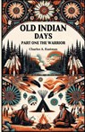 Old Indian Days Part One The Warrior - Charles A Eastman - 9789364285346