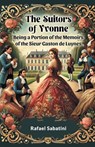 The Suitors of Yvonne Being a Portion of the Memoirs of the Sieur Gaston de Luynes - Rafael Sabatini - 9789365782110