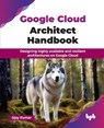 Google Cloud Architect Handbook - Ajay Kumar - 9789365892260