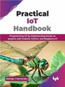 Practical IoT Handbook: Programming IoT by implementing hands-on projects with Arduino, Python, and Raspberry Pi - Rodrigo J Hernandez - 9789365892352
