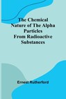 The Chemical Nature of the alpha particles from radioactive substances - Ernest Rutherford - 9789366384009