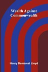 Wealth Against Commonwealth - Henry Demarest Lloyd - 9789366389608