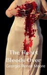 The Heart Bleeds Over - Georgia Renee Moore - 9789367395899