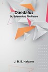 Daedalus; Or, Science And The Future - J. B. S. Haldane - 9789368392675