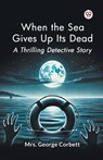 When the Sea Gives Up its Dead a Thrilling Detective Story - George Corbett - 9789369076215