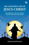The Unknown Life Of Jesus ChristThe Original Text Of Nicolas Notovitch's 1877 Discovery (Edition1) - Nicolas Notovitch - 9789371130479