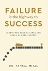 Failure is the Highway to Success - Learn From Your Failures and Reach Desired Success - Pankaj Mital - 9789376312580