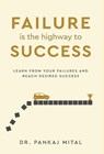 Failure is the Highway to Success - Learn From Your Failures and Reach Desired Success - Pankaj Mital - 9789376312580