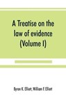 A treatise on the law of evidence; being a consideration of the nature and general principles of evidence, the instruments of evidence and the rules governing the production, delivery and use of evidence, Together with incidental matters of practice, includi - Byron K Elliott ; William F Elliott - 9789389525991