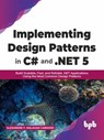Implementing Design Patterns in C# and .NET 5: Build Scalable, Fast, and Reliable .NET Applications Using the Most Common Design Patterns (English Edition) - Alexandre F. Malavasi Cardoso - 9789390684366