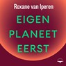 Eigen planeet eerst - Roxane van Iperen - 9789400412811