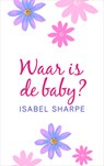 Waar is de baby? - Isabel Sharpe - 9789402754315