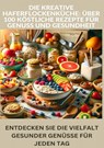 Die kreative Haferflockenküche: über 100 köstliche Rezepte für Genuss und Gesundheit - LAURA Müller - 9789403730554