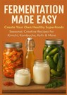 FERMENTATION MADE EASY Create Your Own Healthy Superfoods: Seasonal, Creative Recipes for Kimchi, Kombucha, Kefir & More - Nora Whitestone - 9789403814261