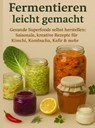 Fermentieren leicht gemacht Gesunde Superfoods selbst herstellen: Saisonale, kreative Rezepte für Kimchi, Kombucha, Kefir & mehr - Nora Whitestone - 9789403814278